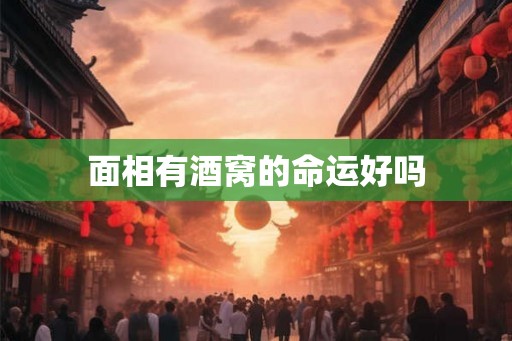 面相有酒窝的命运好吗