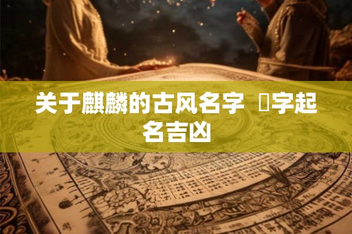 关于麒麟的古风名字  宬字起名吉凶
