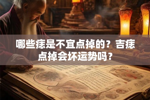 哪些痣是不宜点掉的?吉痣点掉会坏运势吗? 哪些痣是不宜点掉的?吉痣点掉会坏运势吗?