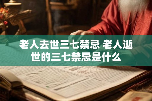 老人去世三七禁忌 老人逝世的三七禁忌是什么