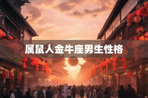 属鼠人金牛座男生性格