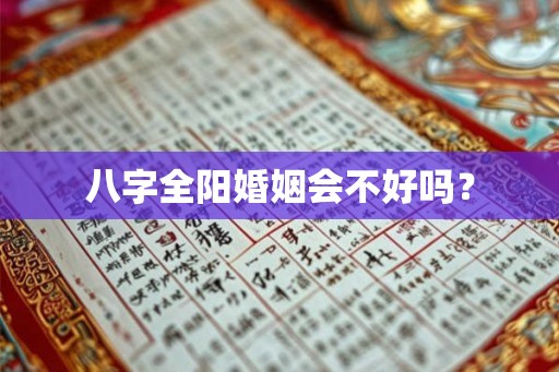 八字全阳婚姻会不好吗？