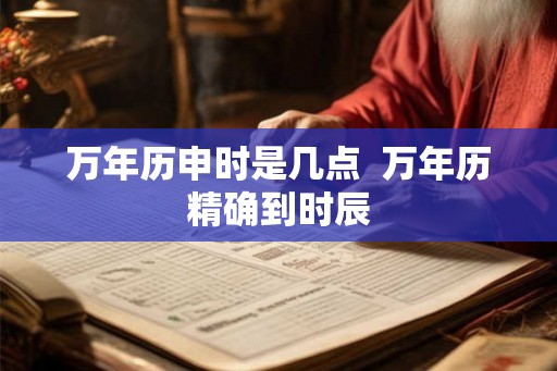 万年历申时是几点  万年历精确到时辰