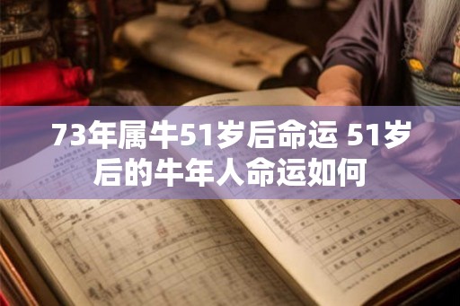 73年属牛51岁后命运 51岁后的牛年人命运如何