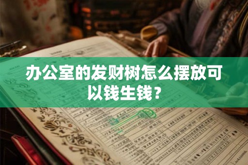办公室的发财树怎么摆放可以钱生钱? 办公室的发财树怎么摆放可以钱生钱?