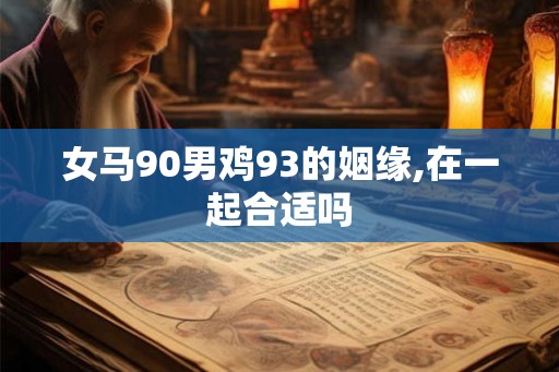 女马90男鸡93的姻缘,在一起合适吗