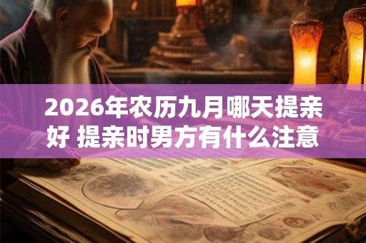 2026年农历九月哪天提亲好 提亲时男方有什么注意事项