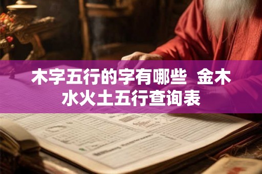 木字五行的字有哪些  金木水火土五行查询表
