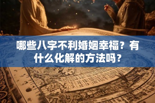 哪些八字不利婚姻幸福？有什么化解的方法吗？