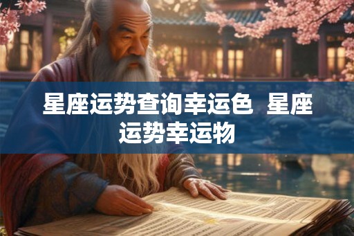 星座运势查询幸运色 星座运势幸运物 星座运势查询幸运色 星座运势幸运物