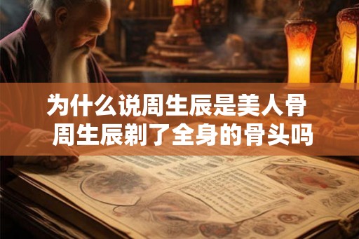 为什么说周生辰是美人骨  周生辰剃了全身的骨头吗