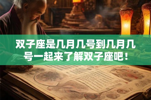 双子座是几月几号到几月几号一起来了解双子座吧！