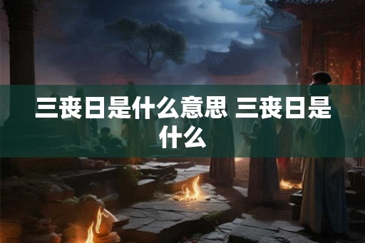 三丧日是什么意思 三丧日是什么