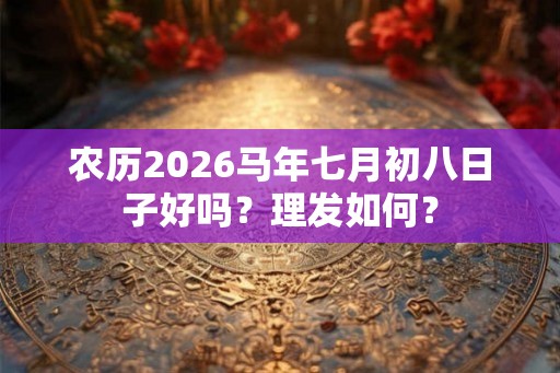 农历2026马年七月初八日子好吗?理发如何? 农历2026马年七月初八日子好吗?理发如何?