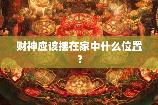财神应该摆在家中什么位置？