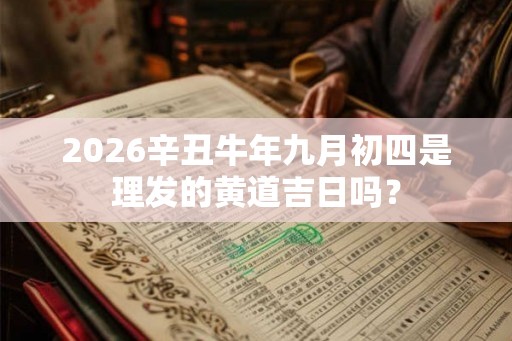 2026辛丑牛年九月初四是理发的黄道吉日吗？