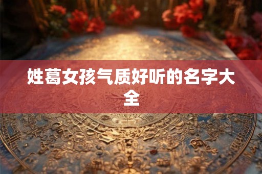 姓葛女孩气质好听的名字大全