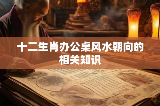 十二生肖办公桌风水朝向的相关知识