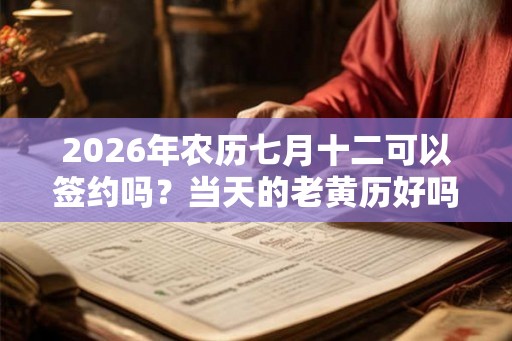 2026年农历七月十二可以签约吗?当天的老黄历好吗? 2026年农历七月十二可以签约吗?当天的老黄历好吗?