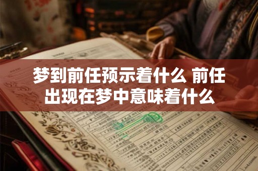 梦到前任预示着什么 前任出现在梦中意味着什么