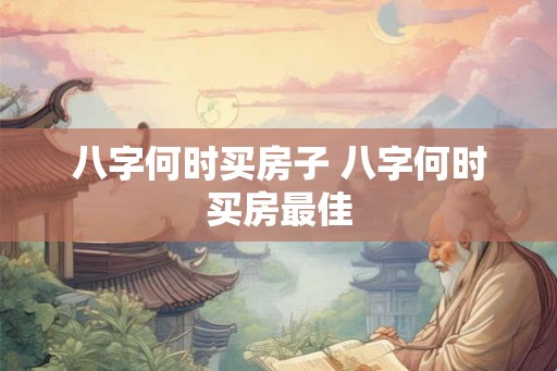 八字何时买房子 八字何时买房最佳