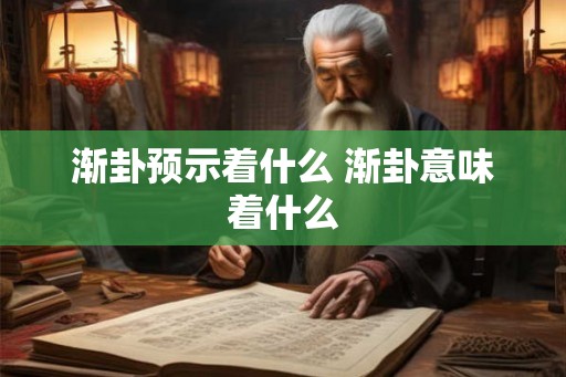 渐卦预示着什么 渐卦意味着什么