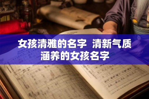 女孩清雅的名字  清新气质涵养的女孩名字