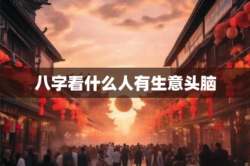 八字看什么人有生意头脑