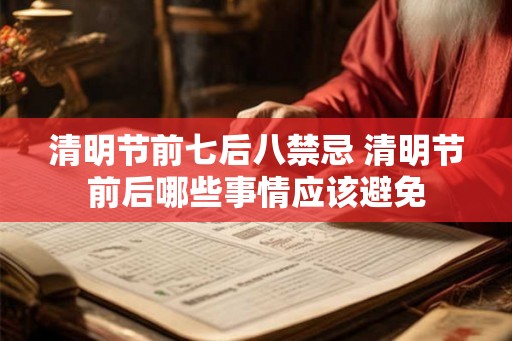 清明节前七后八禁忌 清明节前后哪些事情应该避免