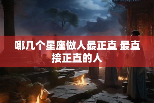 哪几个星座做人最正直 最直接正直的人