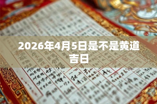 2026年4月5日是不是黄道吉日