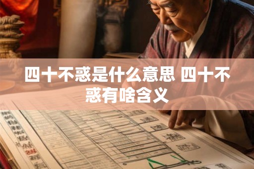 四十不惑是什么意思 四十不惑有啥含义