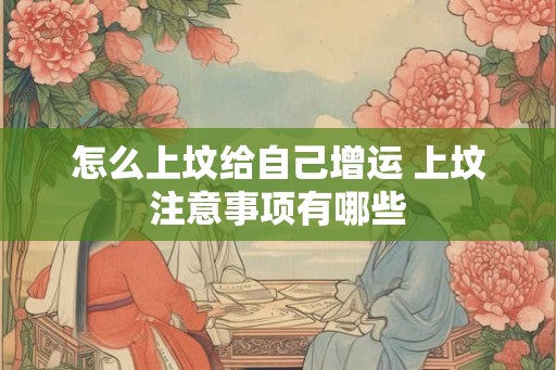 怎么上坟给自己增运 上坟注意事项有哪些