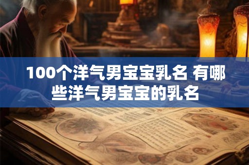 100个洋气男宝宝乳名 有哪些洋气男宝宝的乳名