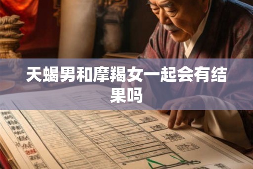 天蝎男和摩羯女一起会有结果吗