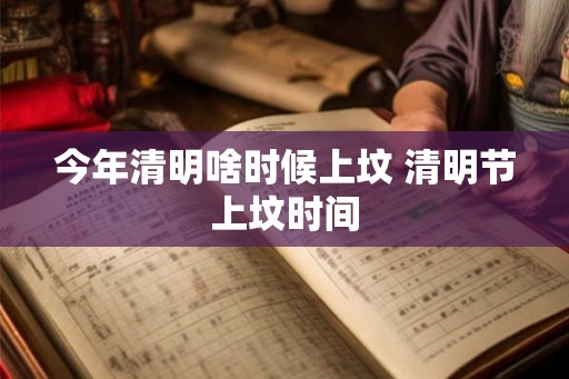 今年清明啥时候上坟 清明节上坟时间