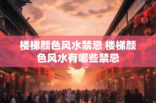 楼梯颜色风水禁忌 楼梯颜色风水有哪些禁忌
