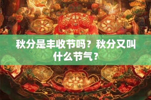 秋分是丰收节吗？秋分又叫什么节气？
