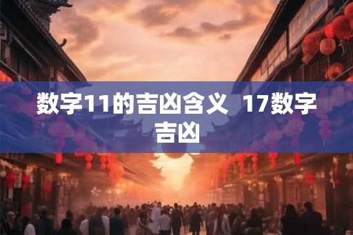 数字11的吉凶含义  17数字吉凶