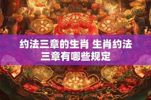 约法三章的生肖 生肖约法三章有哪些规定