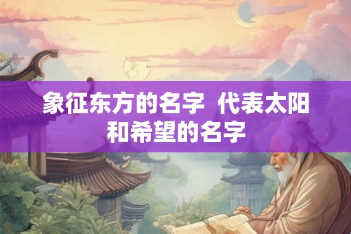 象征东方的名字  代表太阳和希望的名字