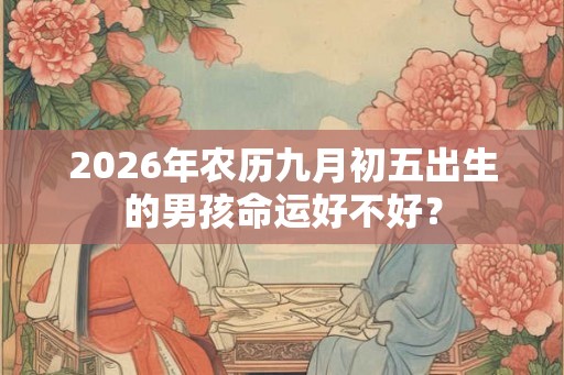 2026年农历九月初五出生的男孩命运好不好？