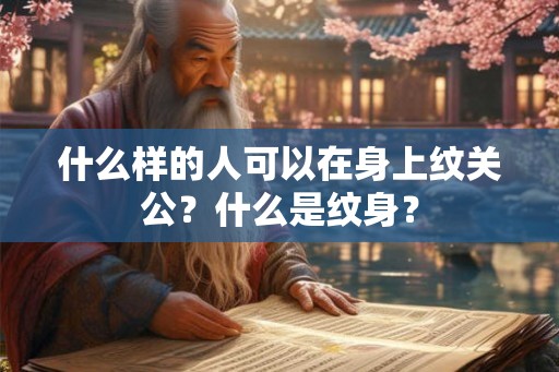 什么样的人可以在身上纹关公?什么是纹身? 什么样的人可以在身上纹关公?什么是纹身?