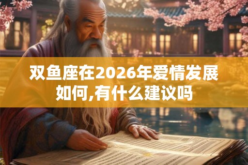 双鱼座在2026年爱情发展如何,有什么建议吗