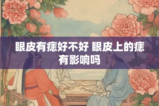 眼皮有痣好不好 眼皮上的痣有影响吗