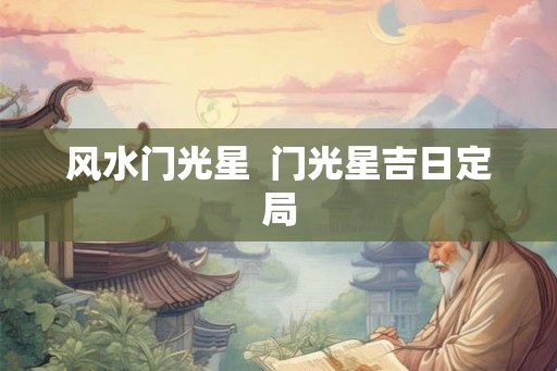 风水门光星  门光星吉日定局