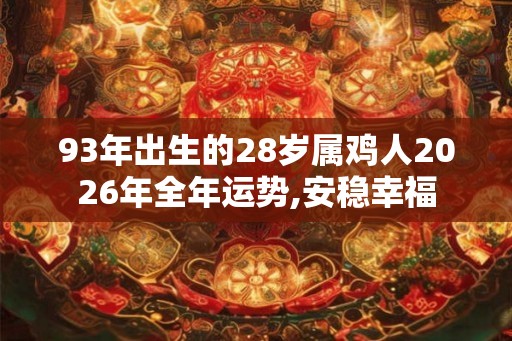 93年出生的28岁属鸡人2026年全年运势,安稳幸福