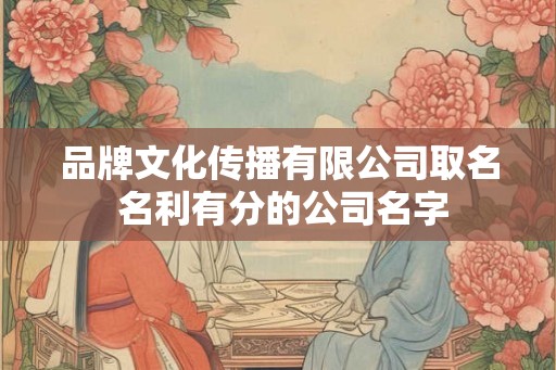 品牌文化传播有限公司取名 名利有分的公司名字