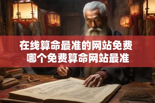 在线算命最准的网站免费 哪个免费算命网站最准