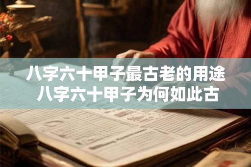 八字六十甲子最古老的用途 八字六十甲子为何如此古老
